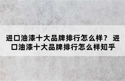 进口油漆十大品牌排行怎么样？ 进口油漆十大品牌排行怎么样知乎